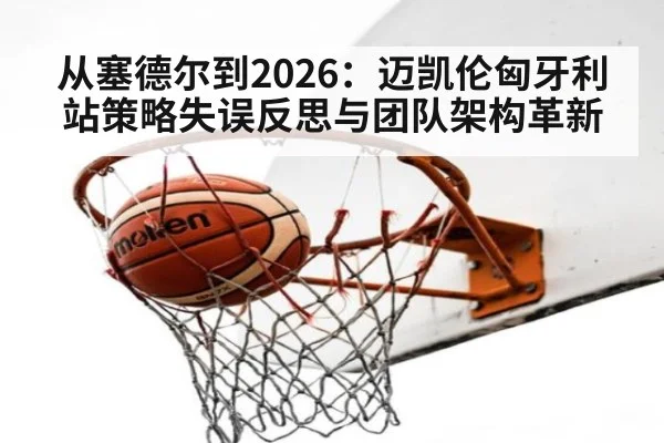 从塞德尔到2026：迈凯伦匈牙利站策略失误反思与团队架构革新