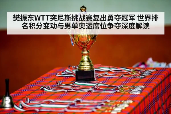 樊振东WTT突尼斯挑战赛复出勇夺冠军 世界排名积分变动与男单奥运席位争夺深度解读