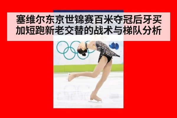 塞维尔东京世锦赛百米夺冠后牙买加短跑新老交替的战术与梯队分析